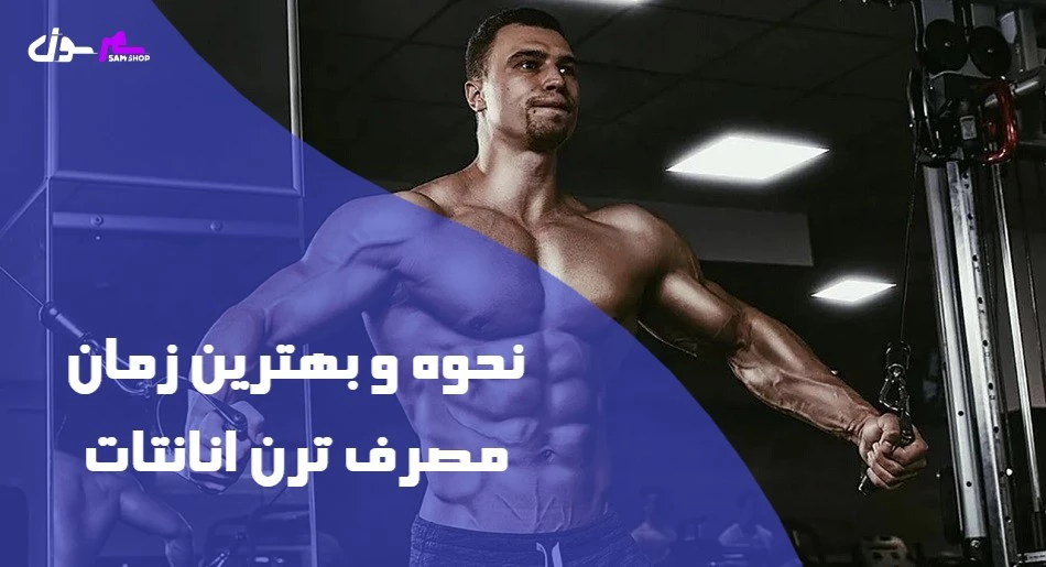 نحوه و بهترین زمان مصرف ترن انانتات 